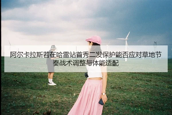 a-er-ka-la-si-ruo-zai-ha-lei-zhan-shou-xiu-er-fa-bao-hu-neng-fou-ying-dui-cao-di-jie-zou-zhan-shu-tiao-zheng-yu-ti-neng-1-389.jpg